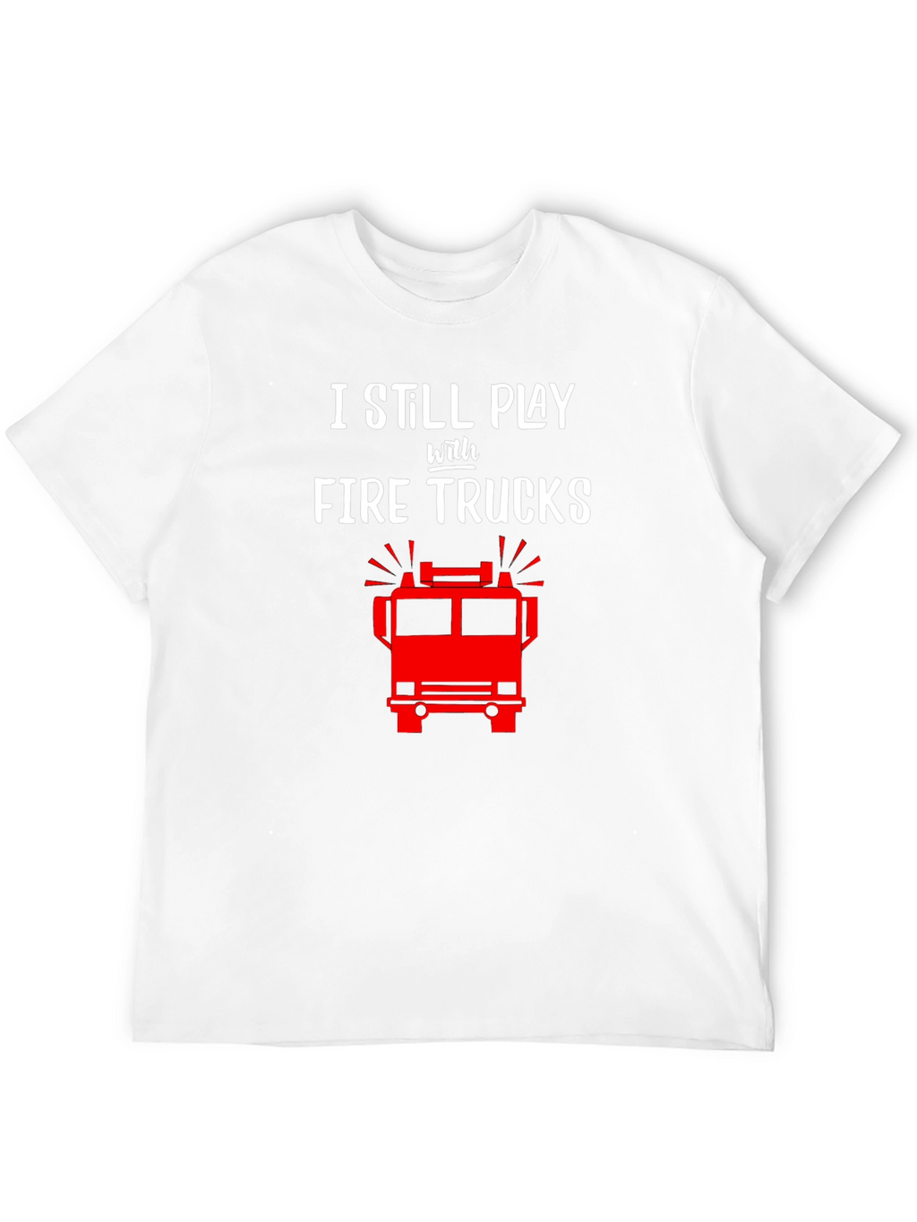 I Still Play with Fire Trucks T-Shirt