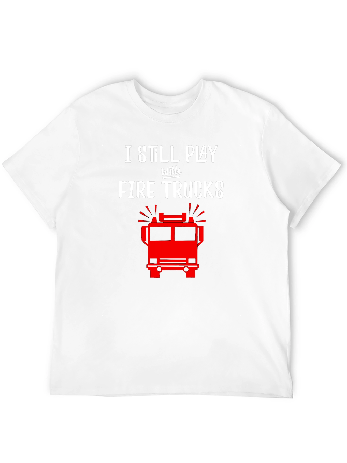 I Still Play with Fire Trucks T-Shirt