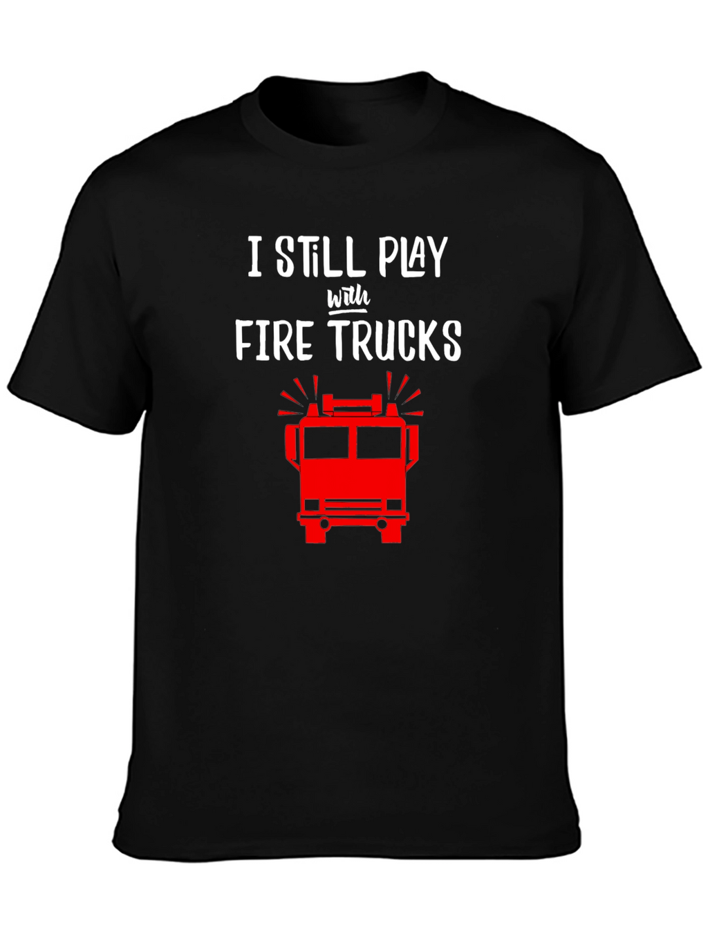 I Still Play with Fire Trucks T-Shirt