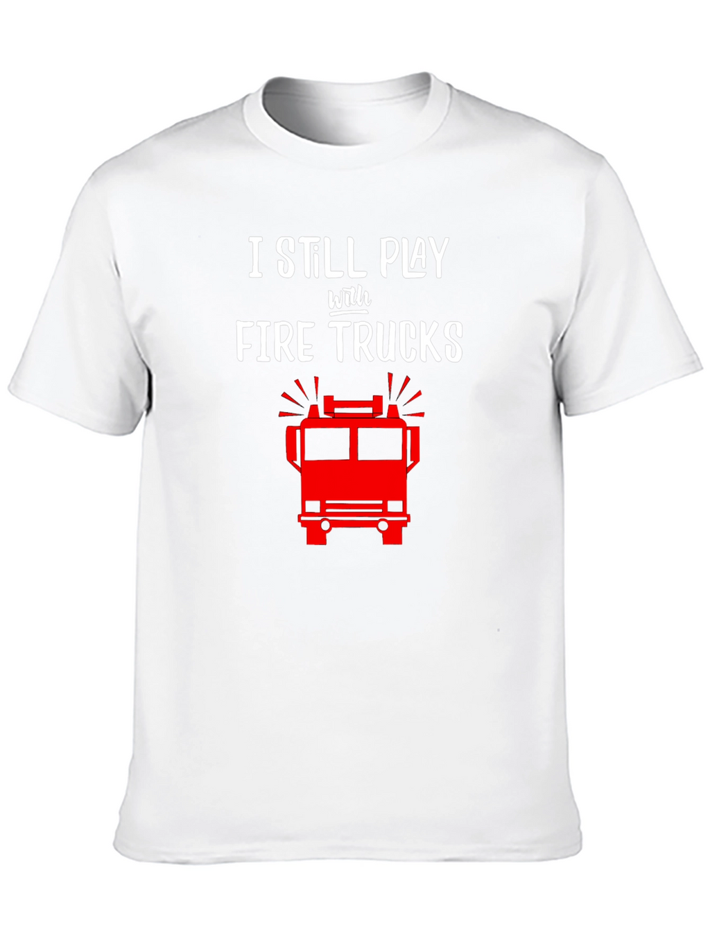 I Still Play with Fire Trucks T-Shirt